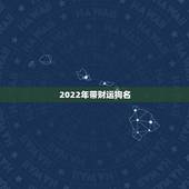 2022年带财运狗名，给狗起什么带财运的名字？