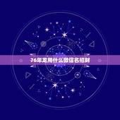 76年龙用什么微信名招财，微信用什么头像最吉利？