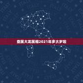 查属大龙属相2021年多大岁啦，2021年属龙的多大年龄