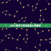 2021属牛几月出生的人命最好，属牛几月出生大富大贵2021