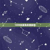 1999年属兔命里缺啥，九九年属兔婚姻命运
