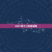 2021年十二生肖运势，2021十二生肖的全年运势