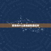 属兔和什么属相最配最旺财，属兔的和什么属相相配才好呢