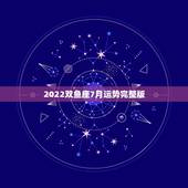 2022双鱼座7月运势完整版，双鱼座女2022年运势完整版