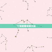 77年蛇哪年转大运，77年属蛇年后十年大运程