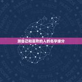 测自己和喜欢的人的名字缘分，有什么缘分测试和姓名配对测两人之间的缘分的