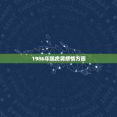 1986年属虎男感情方面，1986年8月22日属虎的命如何