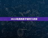 2022年虎的孩子避开几月份，2022年虎宝宝什么命