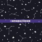 如何知道自己何时结婚，怎样才能知道自己什么时候结婚？
