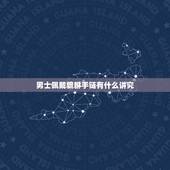 男士佩戴貔貅手链有什么讲究，男士貔貅手链佩戴方法禁忌和注意事项