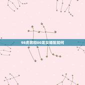 98虎男和00龙女婚配如何，虎男和龙女可以相配吗？