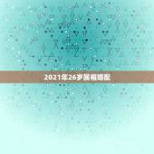 2021年26岁属相婚配，25岁属相婚配