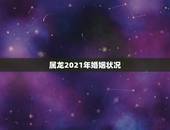 属龙2021年婚姻状况，2021属龙的全年运势