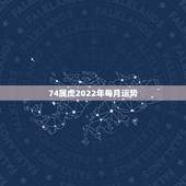 74属虎2022年每月运势，74年属虎男2021年运势及运程每月运程五