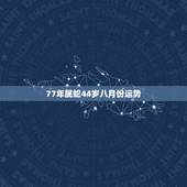 77年属蛇44岁八月份运势，77年属蛇45岁运势2021年运势怎么样？