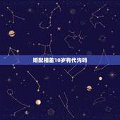 婚配相差10岁有代沟吗，相差10岁的爱情可靠吗