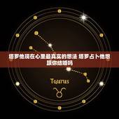塔罗他现在心里最真实的想法 塔罗占卜他想跟你结婚吗