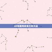 69年属鸡未来三年大运，69年属鸡未来十年吉凶
