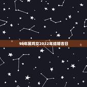 93年属鸡女2022年结婚吉日，属鸡女结婚利月2022