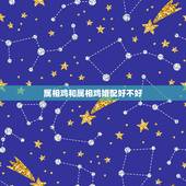 属相鸡和属相鸡婚配好不好，男属鸡的与属什么相配好