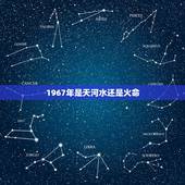 1967年是天河水还是火命，天河水命最怕什么