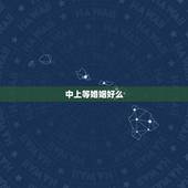 中上等婚姻好么，算命中的中上等婚姻，是怎样的？