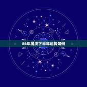 86年属虎下半年运势如何，1986年属虎2023年运势及运程