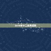 2o16年十二生肖运势，2016年什么属相的人运气最好