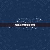 今年属虎多大岁数今，2022 属虎今年有一难