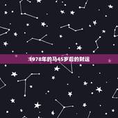 1978年的马45岁后的财运，1978年属马二次婚姻在几岁