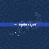 2021哪些属相不宜结婚，2021年禁结婚属相