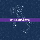 两个人怎么算八字合不合，两个人的生辰八字合不合是怎么算的？
