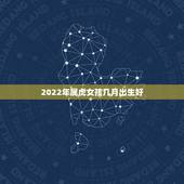 2022年属虎女孩几月出生好，2022年属虎宝宝几月出生最好