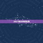 2021年分手的生肖，2021年感情最顺的生肖