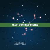 今天日子好不好老黄历查询，今天的黄历和宜忌