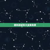 便利店起名大全集免费，便利店取什么名字比较好？