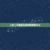 二月二不能剪头发的属相有什么，二月二虎兔龙蛇为什么不能剪头发？