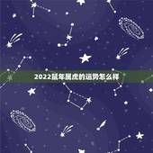 2022鼠年属虎的运势怎么样，鼠年十二生肖运势