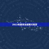 2022年属羊女结婚大利月，生辰八字合婚表