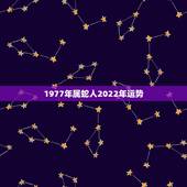 1977年属蛇人2022年运势，2022年属蛇人的全年运势