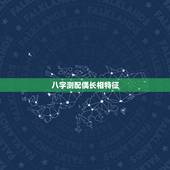 八字测配偶长相特征，八字看下配偶的长相