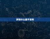 梦到什么最不吉利，梦见什么最不好