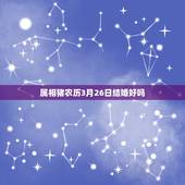 属相猪农历3月26日结婚好吗，属猪结婚吉日