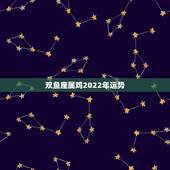 双鱼座属鸡2022年运势，2022 双鱼座必遭感情劫难