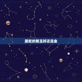 属蛇的戴玉好还是金，属蛇之人应佩戴什么饰品，比如玛瑙、玉、翡翠、黄金之