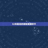 52年属龙的婚配属猴好不，属龙的和属猴的可以婚配吗