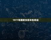 1977年属蛇女后半生命运，属蛇女人后半生命运