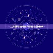 二月属马的婚配对象什么属相好，属马的和什么属相最配