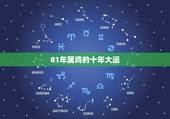 81年属鸡的十年大运，生于1981年的鸡未来十年运势