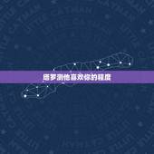 塔罗测他喜欢你的程度，塔罗占卜他会爱你多久